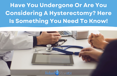 Have you undergone or Are you considering a hysterectomy? Here is something you need to know!